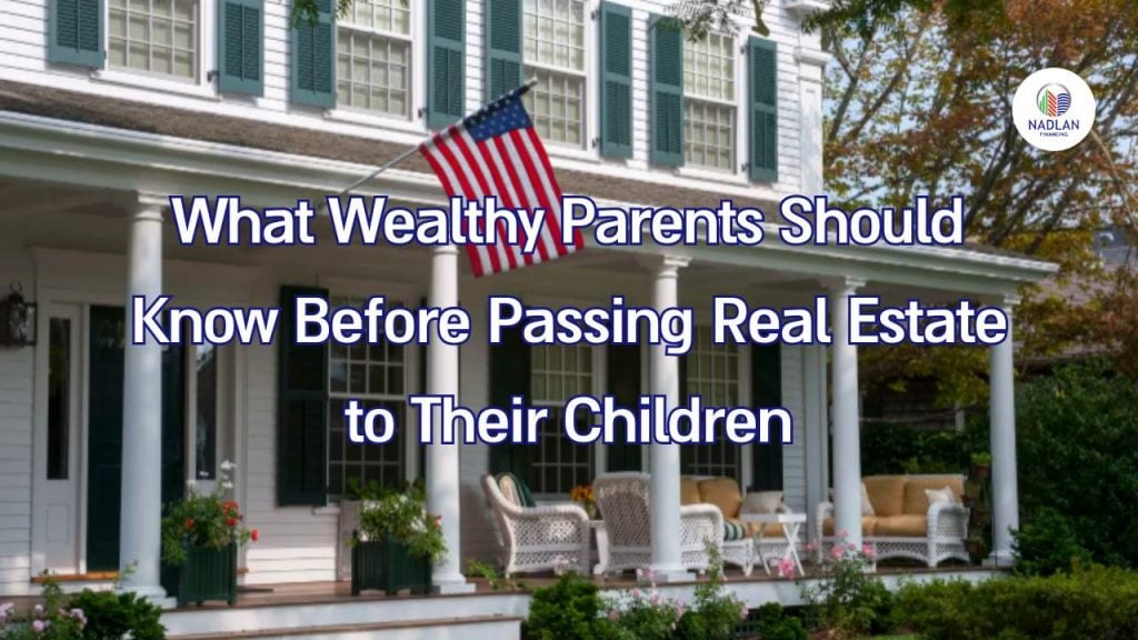 What Wealthy Parents Should Know Before Passing Real Estate to Their Children
